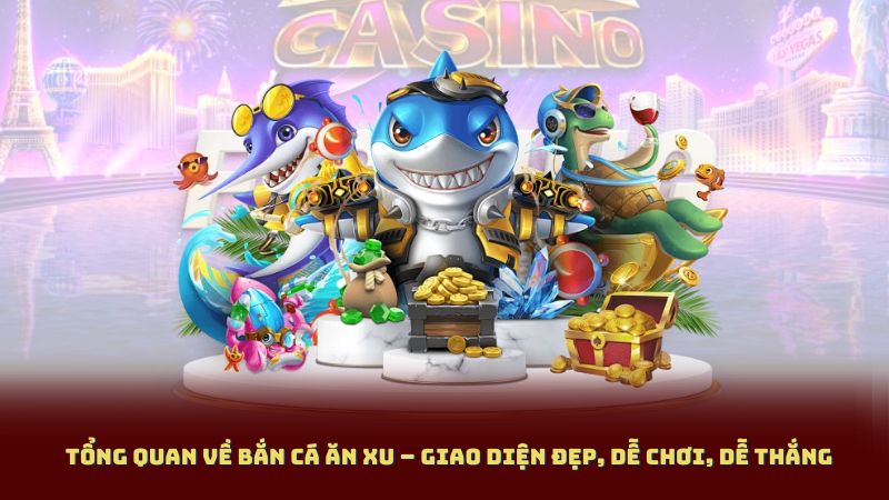 Tổng quan về bắn cá ăn xu – giao diện đẹp, dễ chơi, dễ thắng